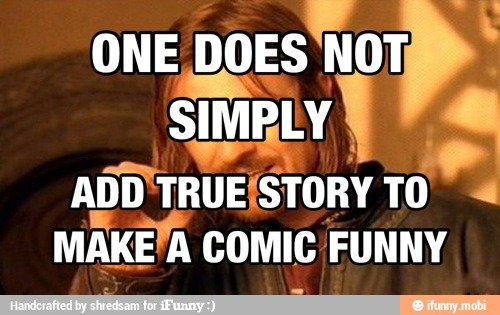 NOTE
ONE DOES NOTE
SIMBLY I o
ADDNTRUEISTORY TO
MAKE/A COMIC FUNNY