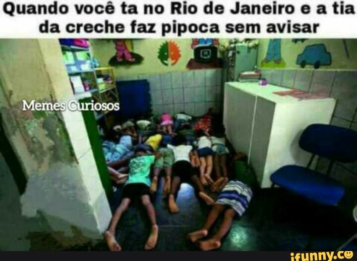 Quando você ta no Rio de Janeiro e a tia
da creche faz ti sem ldo