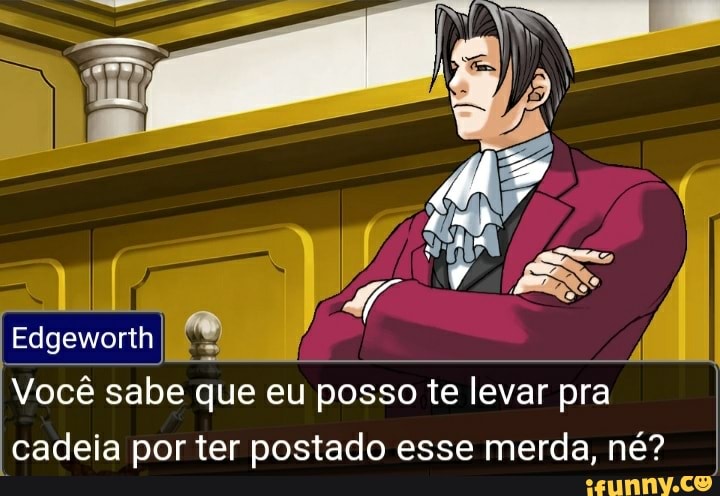 ss
Edgeworth
Você sabe que eu posso te levar pra cadeia por ter postado esse merda, né?