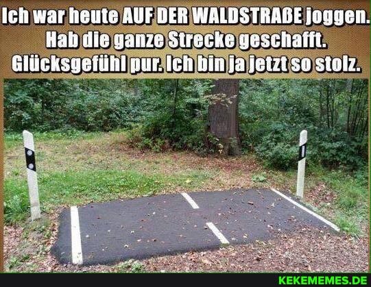 Ich war keute AUFDER WALBSTRABE joggen.
Hab die ganze Strecke yeschafft.
glücksgefühl nur. Ich hin Ja jetzt so siolz.