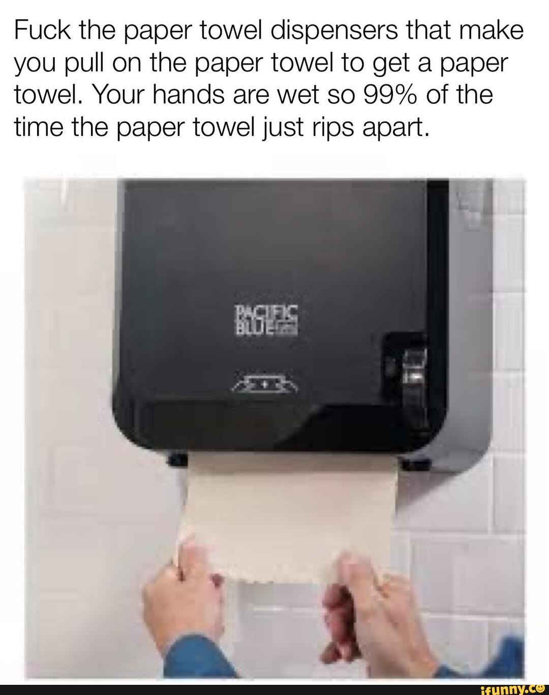 Fuck The Paper Towel Dispensers That Make You Pull On The Paper Towel To Get A Paper Towel Your 1539