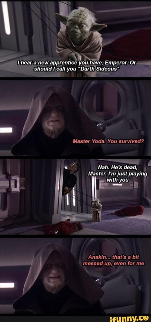 Apprentice you fave, Master Yoda. You survived? Nah. He's dead, Master ...