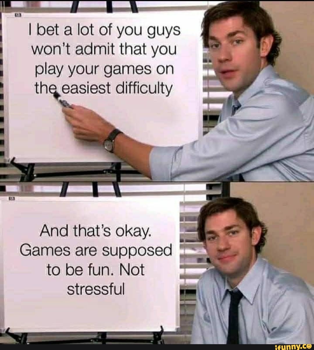 I bet a lot of you guys
won't admit that you
play your games on
easiest difficulty th
And that's okay.
Games are supposed
to be fun. Not
stressful