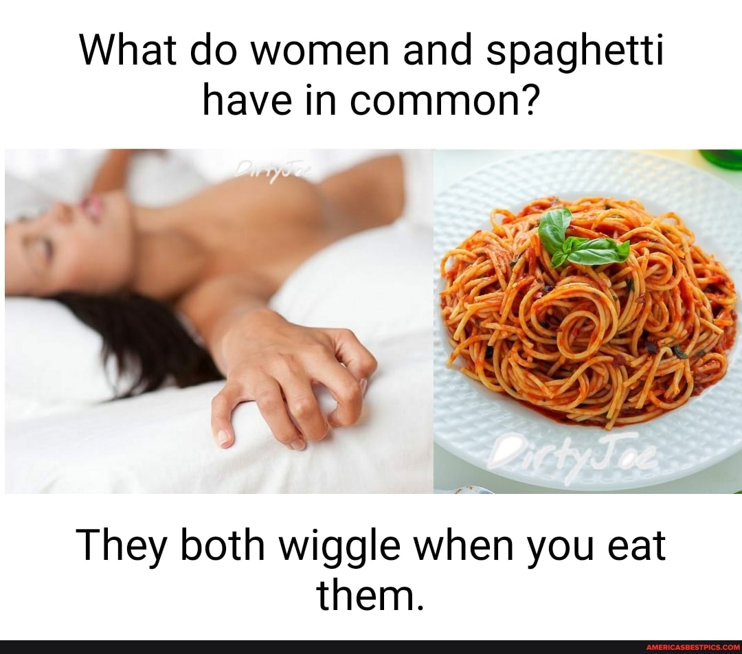 What do women and spaghetti have in common?
They both wiggle when you eat them.