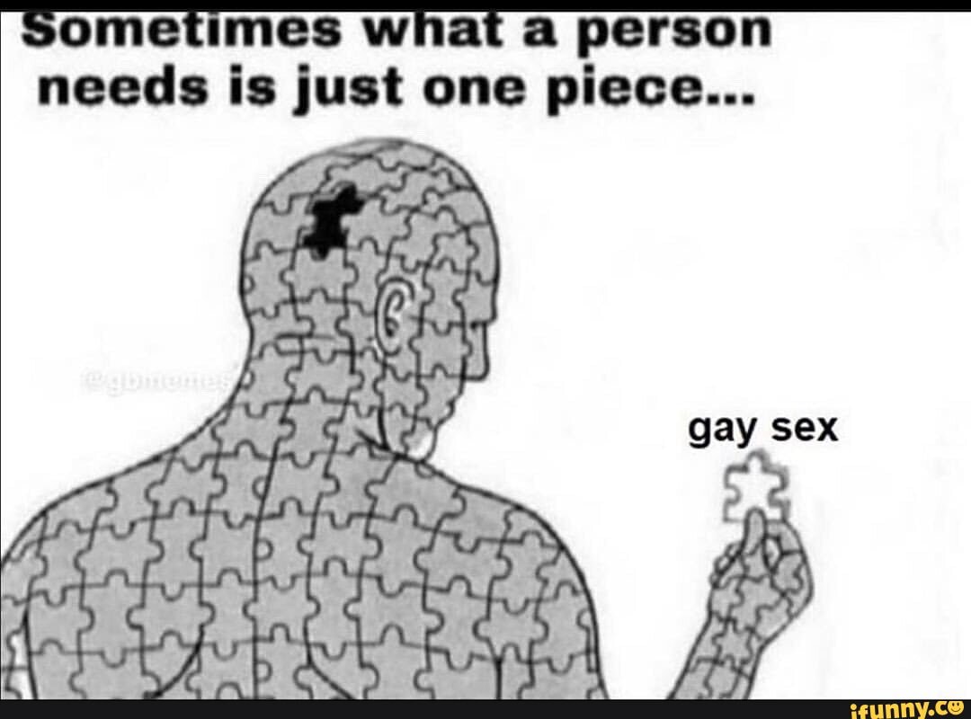 Sometimes what a person needs is just one piece... gay sex - iFunny