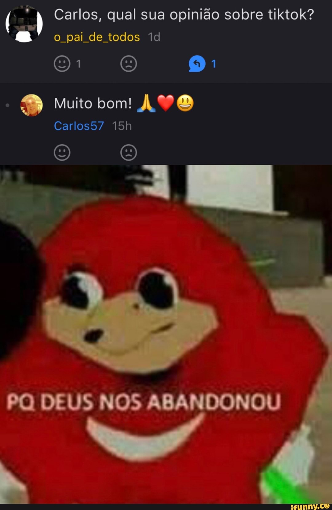 ) Carlos, qual sua opinião sobre tiktok? o pai de todos
O O BB Muito bom! AVO
Carlos57
PQ DEUS NOS ABANDONOU