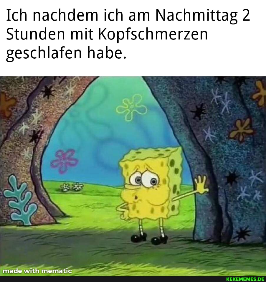 Ich nachdem ich am Nachmittag 2
Stunden mit Kopfschmerzen geschlafen habe.