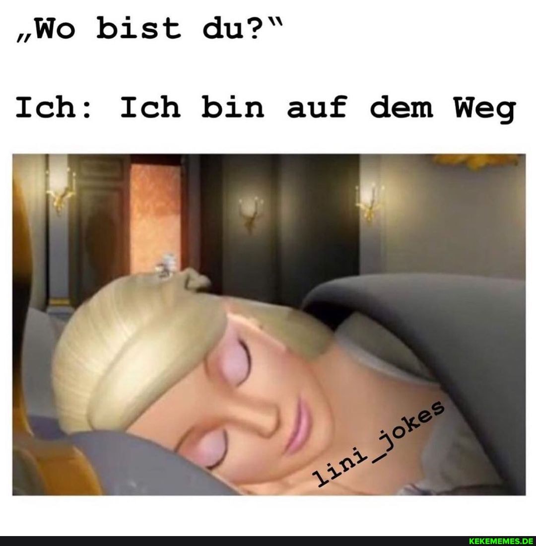 "Wo bist du?"
Ich: Ich bin auf dem Weg