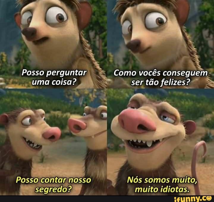 Posso perguntar Como vocês conseguem" uma coisa? sertão felizes?
Posso contarinosso
contar, nosso muito Nós idiotas, somos
