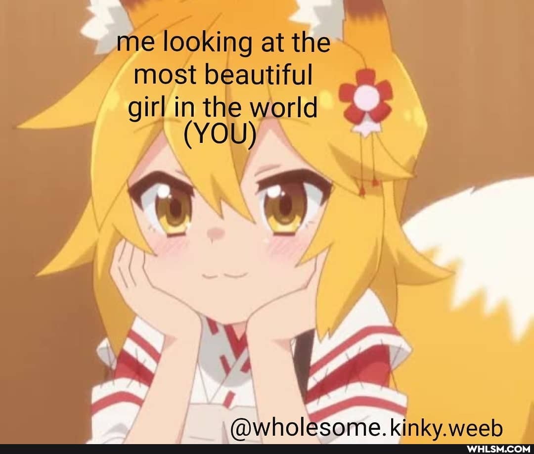 me looking at the most beautiful girl in the world
YOU
kinky weeh