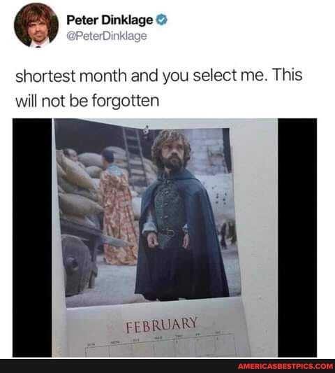 Peter Dinklage
shortest month and you select me. This will not be forgotten
FEBRUARY