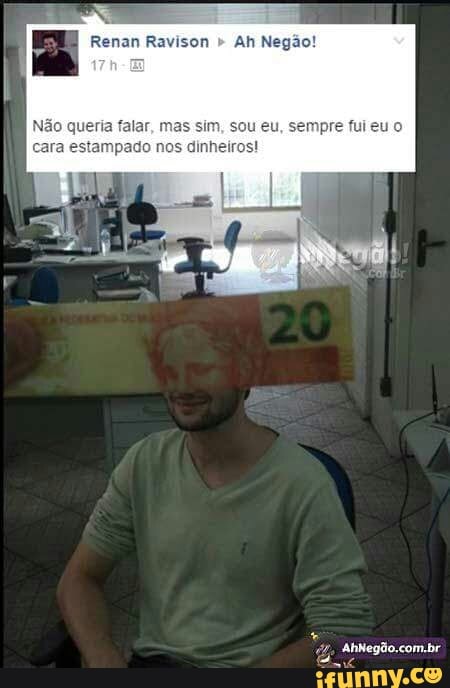 Renan Ravison
Não queria falar, mas
cara estampado nos dinheiros!