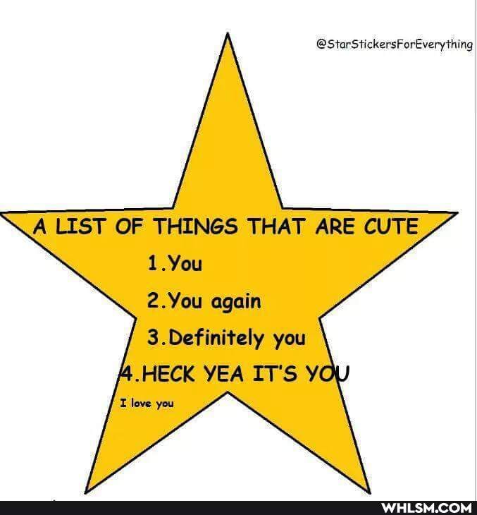 A LIST OF THINGS THAT ARE CUTE
1.You
2.You again
3.Definitely you
-HECK YEA IT'S
love you