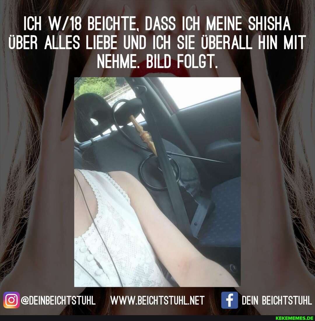 ICH BEICHTE, DASS ICH MEINE SHISHA ÜBER ALLES LIEBE UND ICH SIE ÜBERALL HIN MIT NEHME. BILD FOLGT.
@DEINBEICHTSTUHL WWW.BEICHTSTUHLNET DEIN BEICHTSTUHL