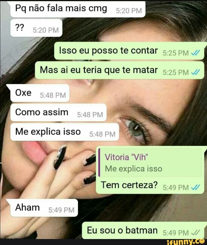 Pq não fala mais cmg
Como assim
Me explica isso
x
"A Me explica isso
Tem certeza?
Eu sou o batman