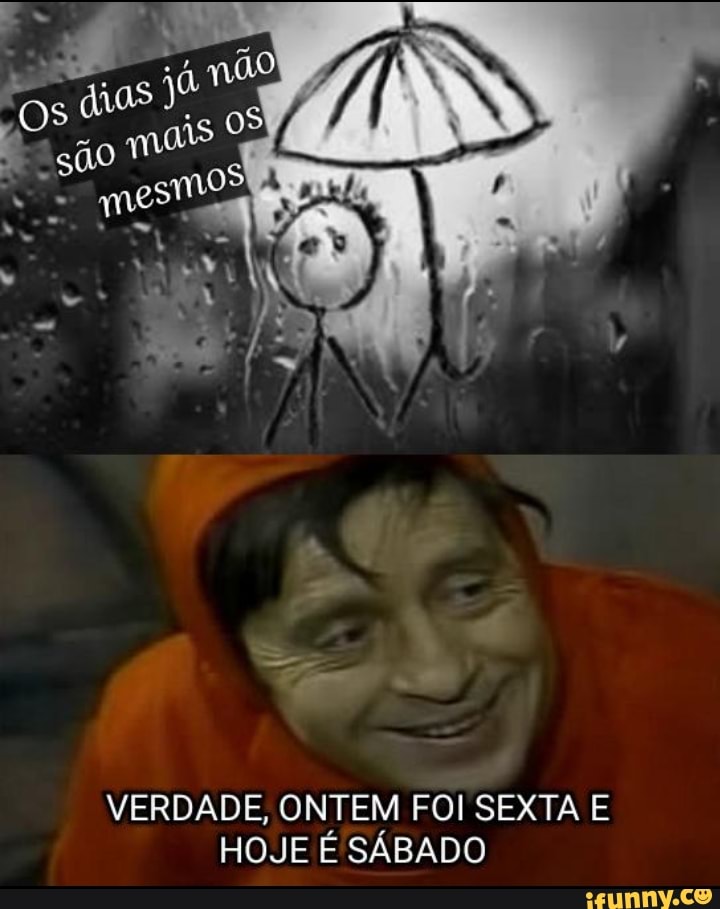 VERDADE, ONTEM FOI SEXTA E
HOJE É SÁBADO