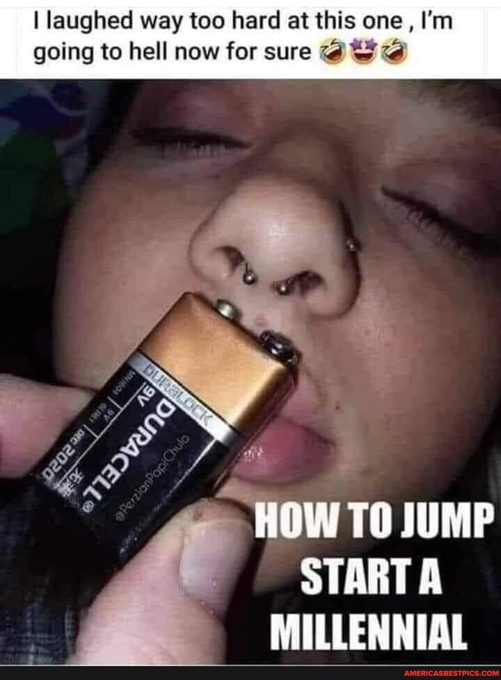 I laughed way too hard at this one, I'm
going to hell now for sure
HOW TO JUMP START A MILLENNIAL
ME ES,