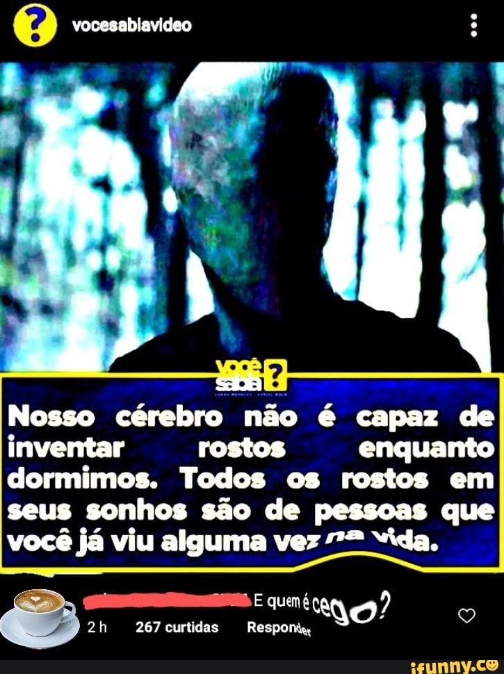 vocesablavideo
Nosso cérebro não é capaz de inventar rostos enquanto dormimos. Todos os rostos em seus sonhos são de pessoas que você já viu alguma vez "ida,
E quem;
267 curtidas Responw, Qo: