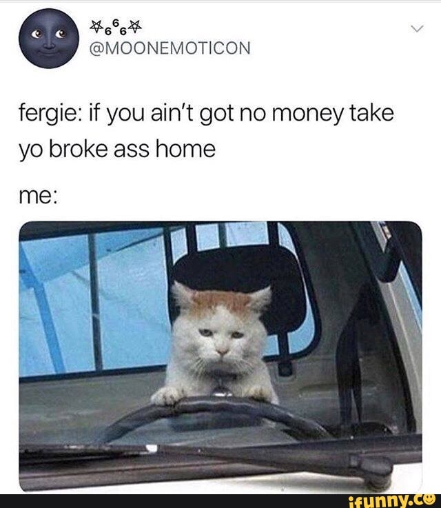 Fergie: if you ain’t got no money take yo broke ass home - iFunny