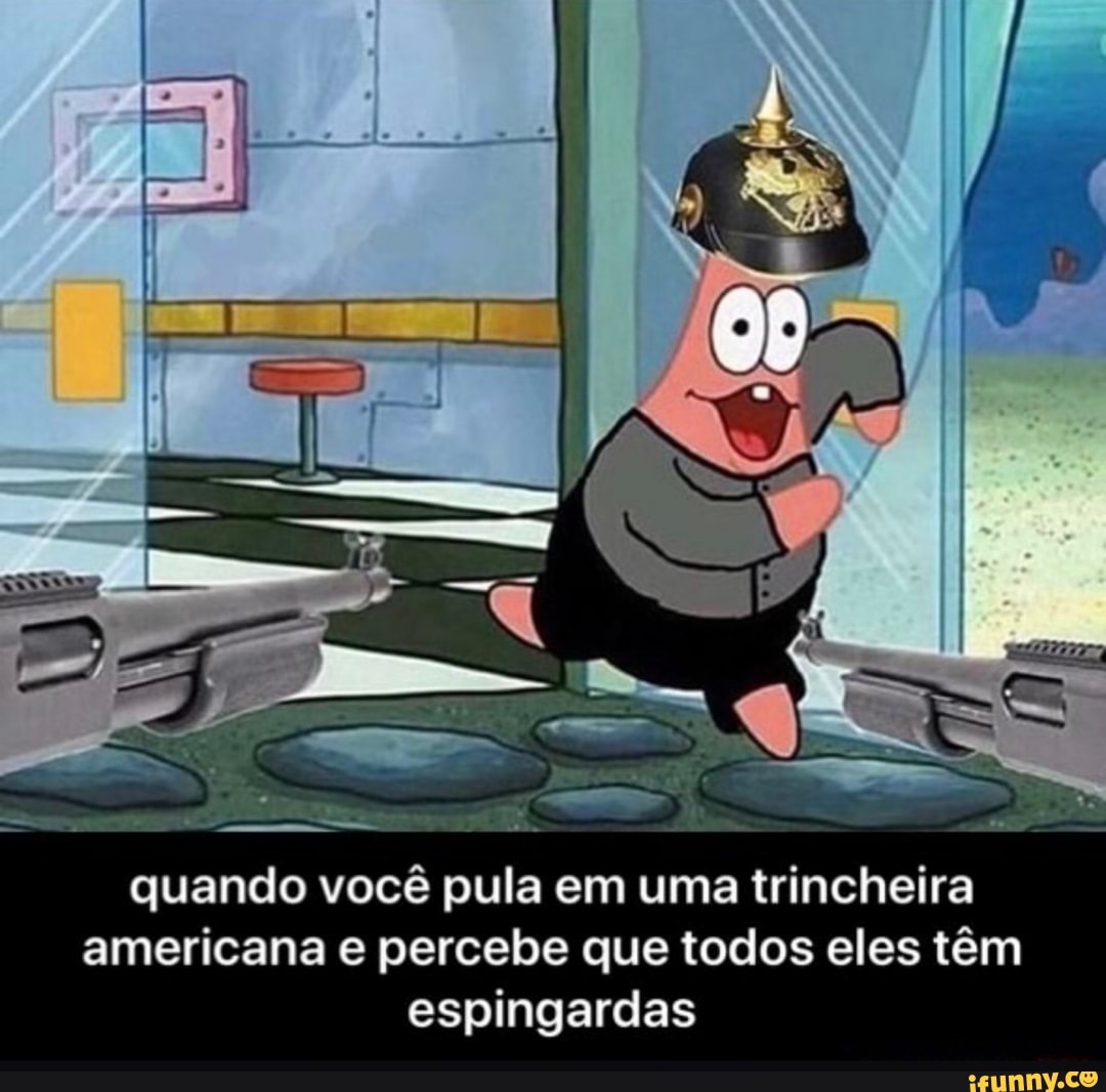 de)
quando você pula em uma trincheira americana percebe que todos eles têm espingardas