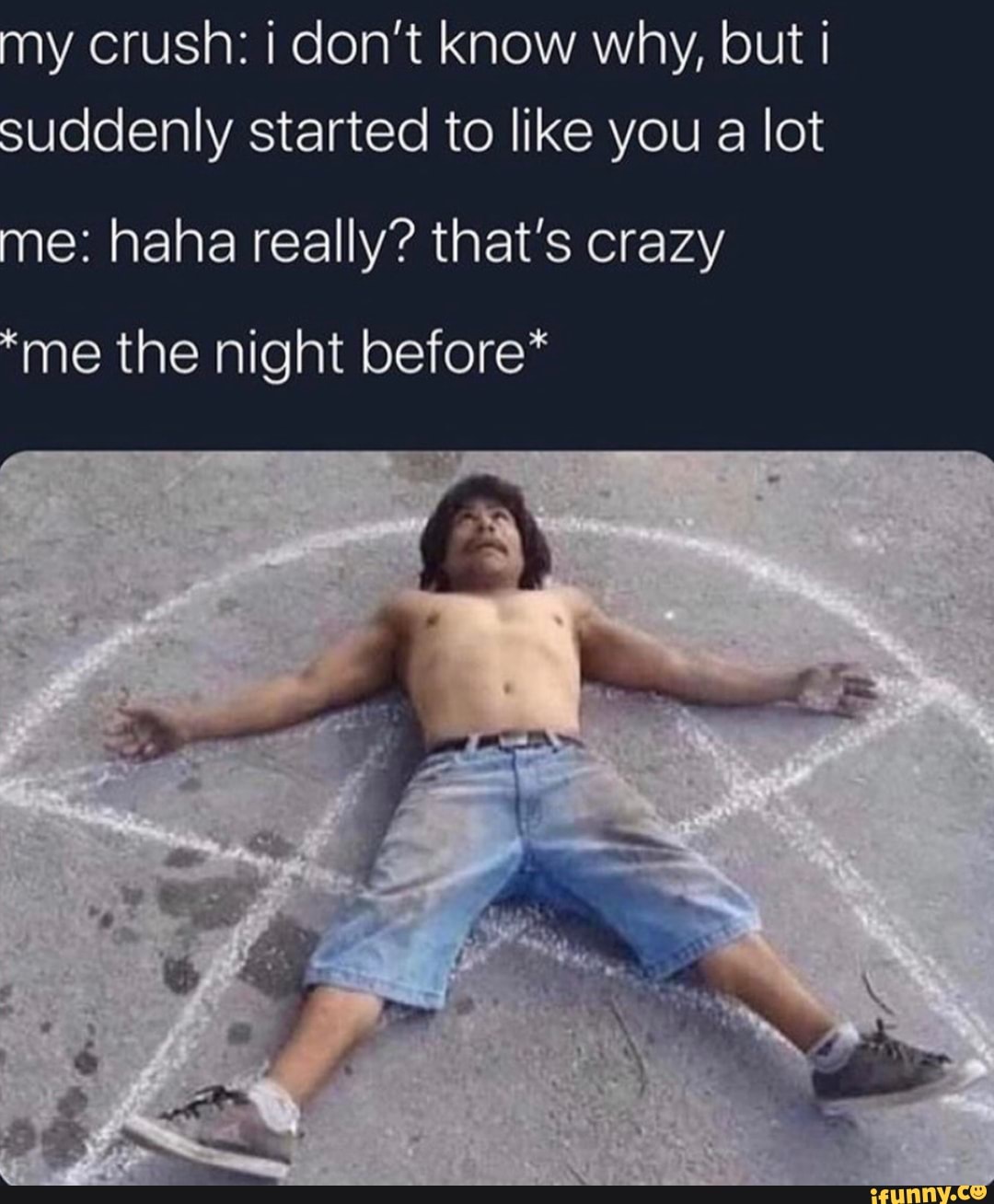 y crush: i don't know why, but i
suddenly started to like you a lot
e: haha really? that's crazy
"me the night before*