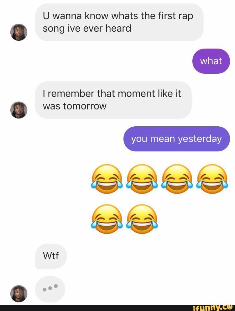 U wanna know whats the first rap song ive ever heard remember that