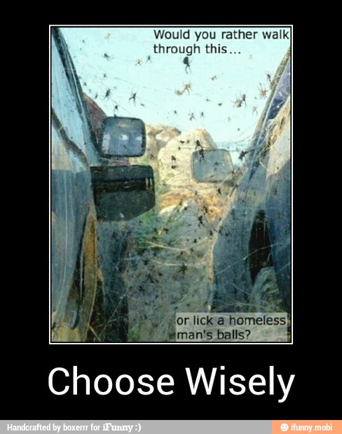 Would you rather walkI
through this
Choose Wisely - Choose Wisely
