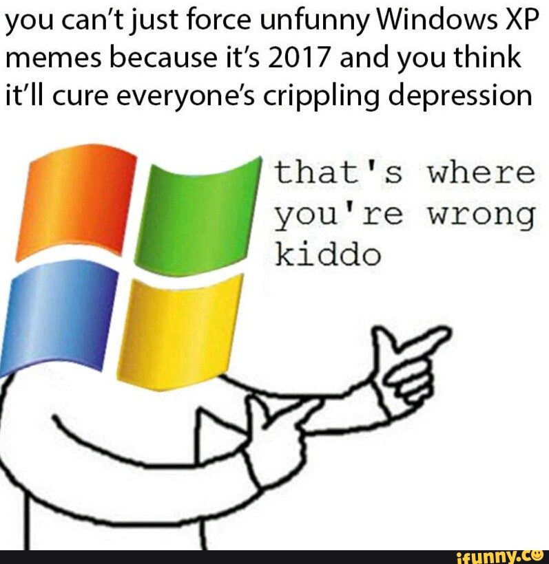 you can’tjust force unfunny Windows XP memes because it’s 2017 and you thin...