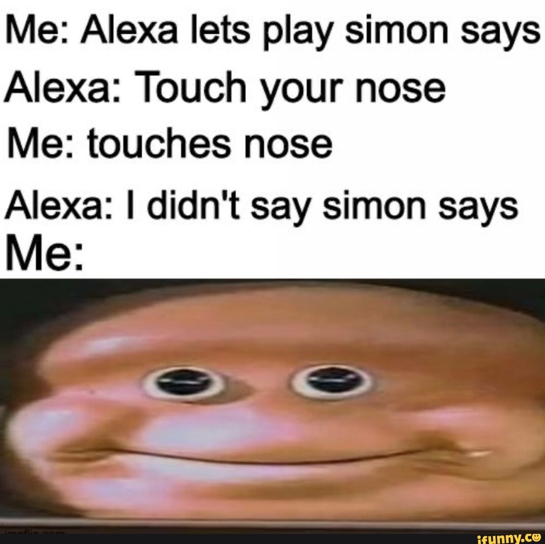 Me Alexa Lets Play Simon Says Alexa Touch Your Nose Me Touches Nose Alexa I Didn T Say Simon