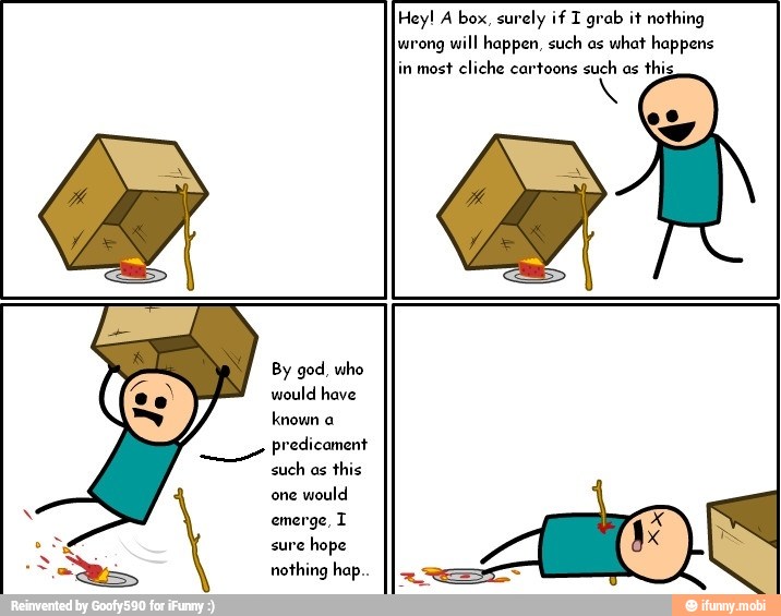 Hey! A box, surely if I grab it nothing
jwrong will happen, such os
what happens
in most cliche cartoons such as
thi
By god, who
would have
known a
predicament
such os
this
one
would
emerge, I
sure
hope