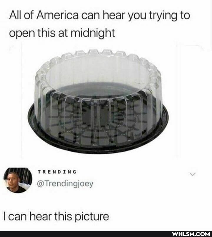 All of America can hear you trying to open this at midnight
can hear this picture