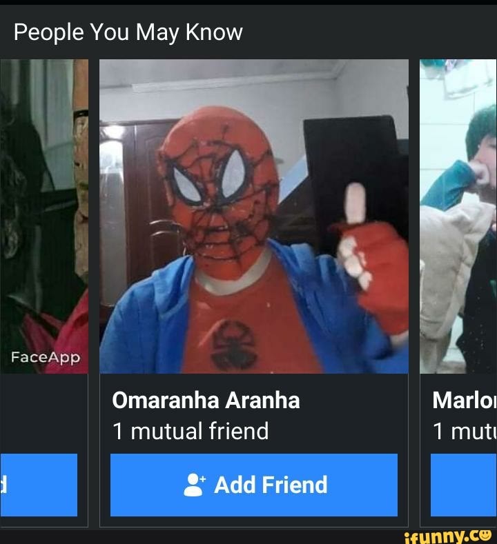 People You May Know
Omaranha Aranha Marlo! mutual friend mut
FaceApp
& Add Friend