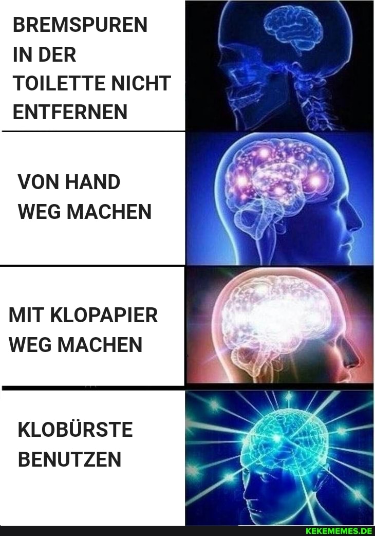 BREMSPUREN
IN DER TOILETTE NICHT ENTFERNEN
VON HAND WEG MACHEN
MIT KLOPAPIER WEG MACHEN
KLOBÜRSTE BENUTZEN