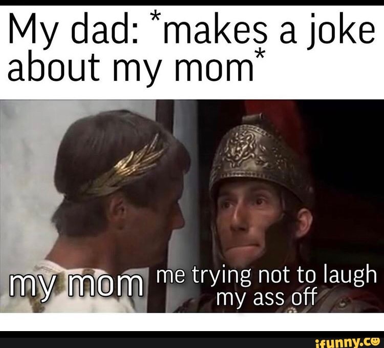My dad: "makes a joke
about my mom