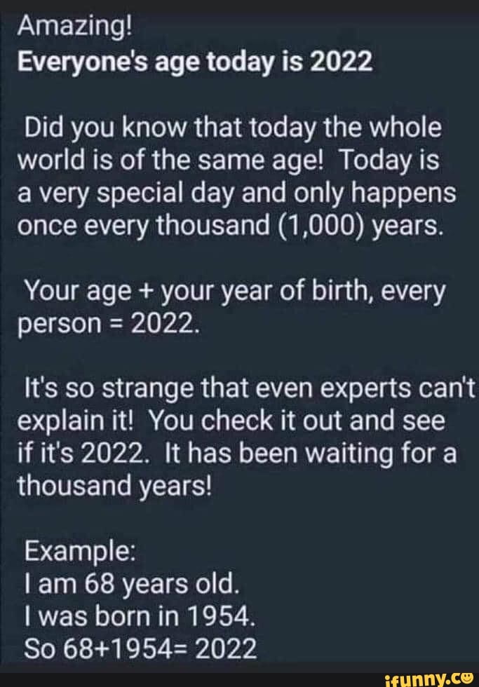 Amazing! Everyone's age today is 2022 Did you know that today the whole