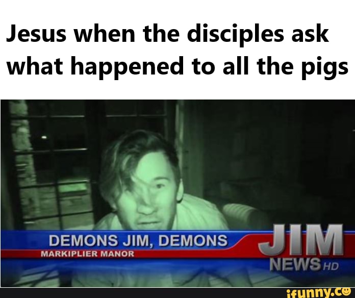 Jesus When The Disciples Ask What Happened To All The Pigs Demons Jim Demons Markiplier Manor Ifunny