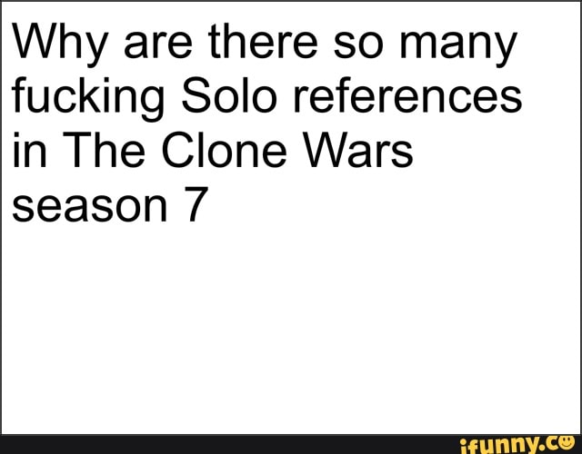 Why are there so many
fucking Solo references
in The Clone Wars
season 7