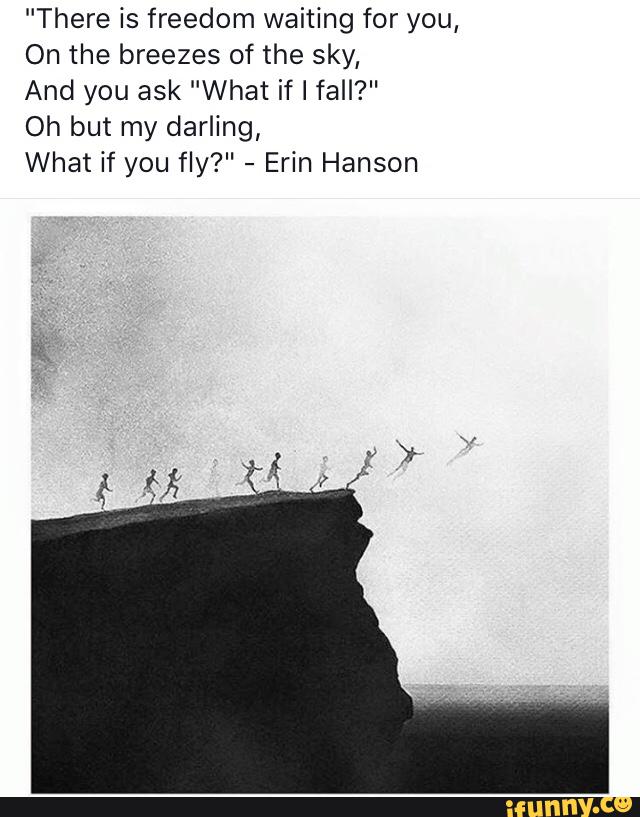 There Is Freedom Waiting For You On The Breezes Of The Sky And You Ask What If I Fall Oh But My Darling What If You Fly Erin Hanson Ifunny