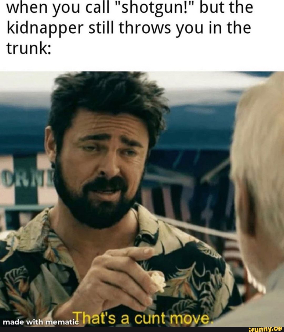 when you call "shotgun!" but the kidnapper still throws you in the
trunk:
made with at's al cunt move