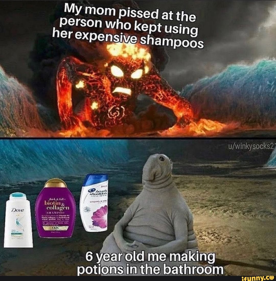 My mom Pissed at the
Person who kept using
er expensive shampoos
ufwinkysocks2"
poti nithe bathroom