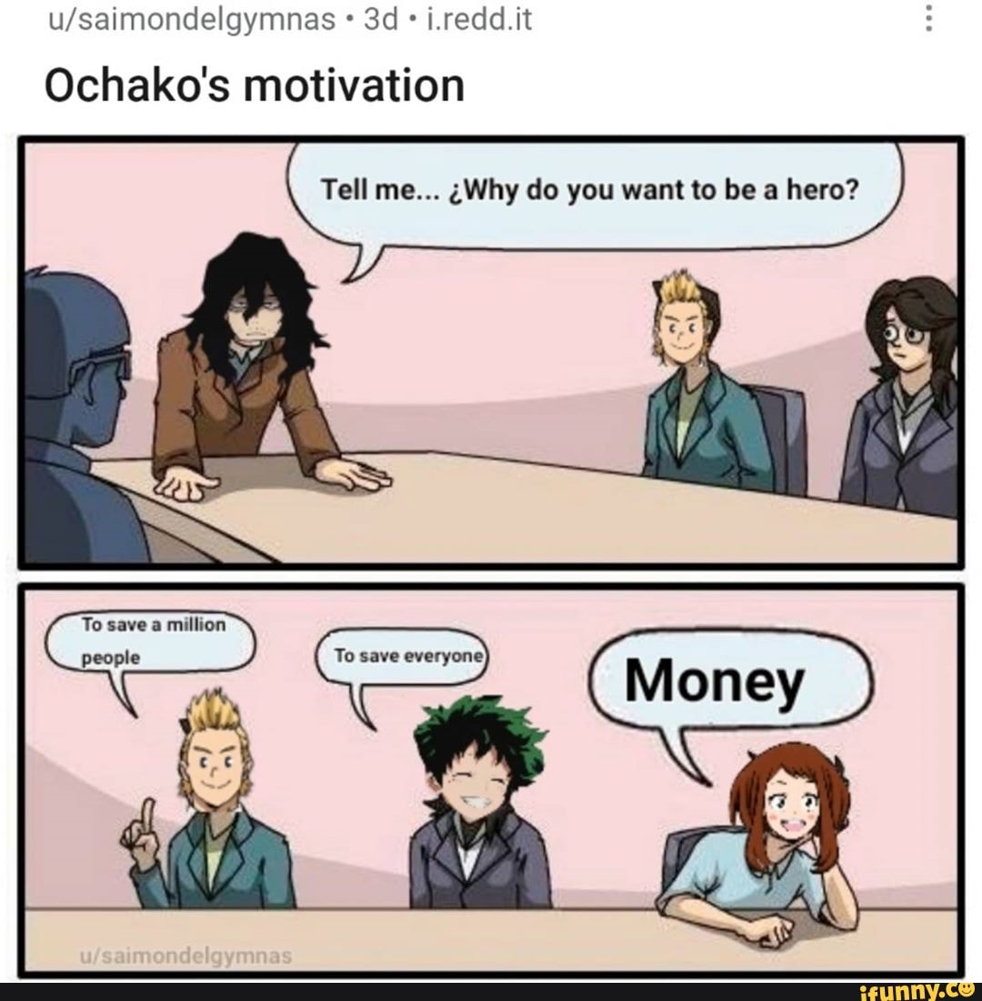 u/saimondelgymnas Ochako's motivation
Tell me... Why do you want to be a hero?