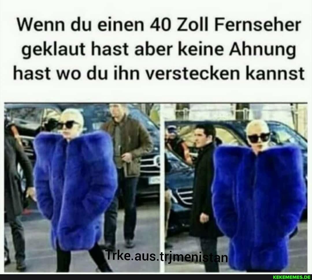 Wenn du einen 40 Zoll Fernseher geklaut hast aber keine Ahnung hast wo du ihn verstecken kannst