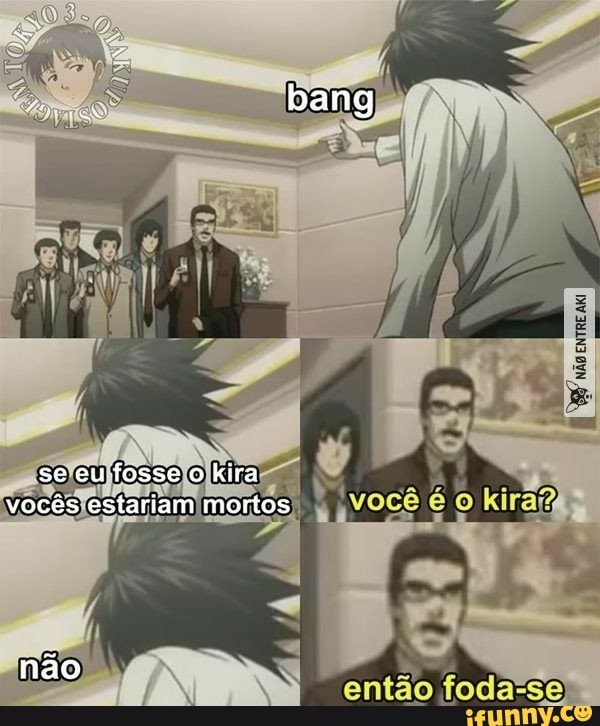 bang
se eufosse o kira vocês estariam mortos
então foda-se