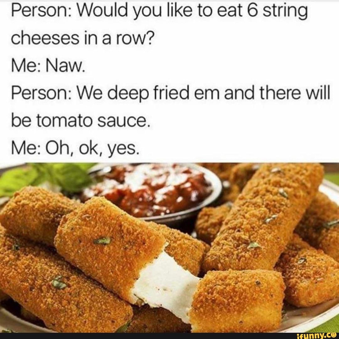 Person Would you like to eat 6 string cheeses in a row? Me New