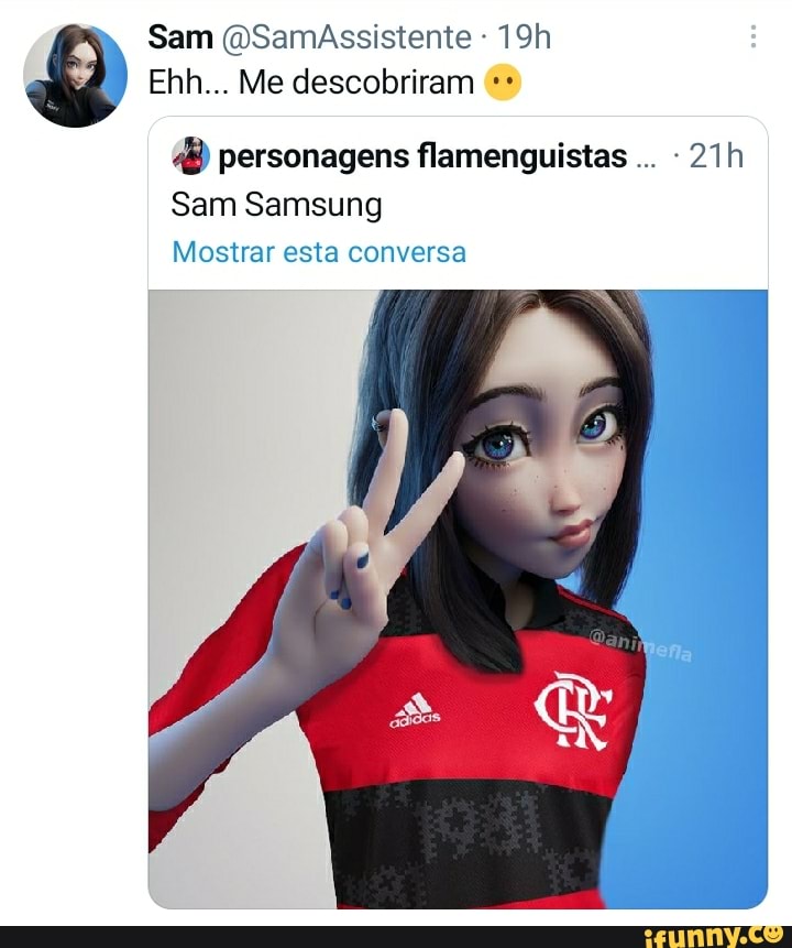 Sam (OSamAssistente
Ehh... Me descobriram personagens flamenguistas -
Sam Samsung
Mostrar esta conversa
