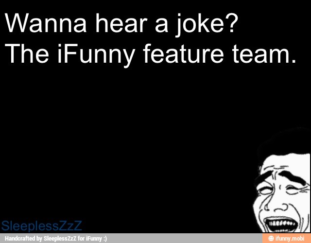 Wanna hear a joke?
The iFunny feature team.