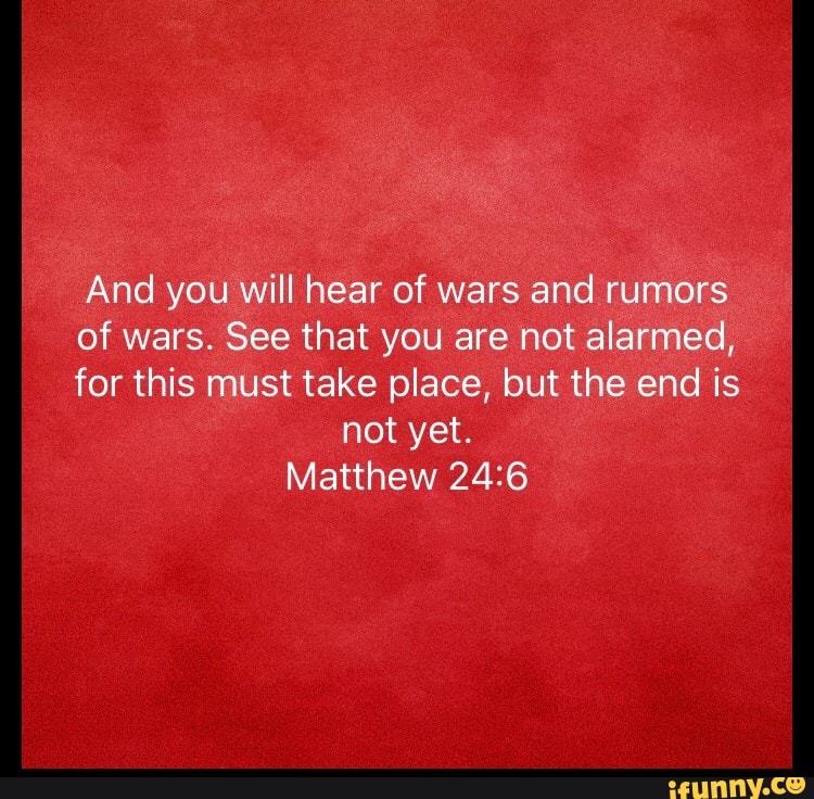 And you will hear of wars and rumors of wars. See that you are not
