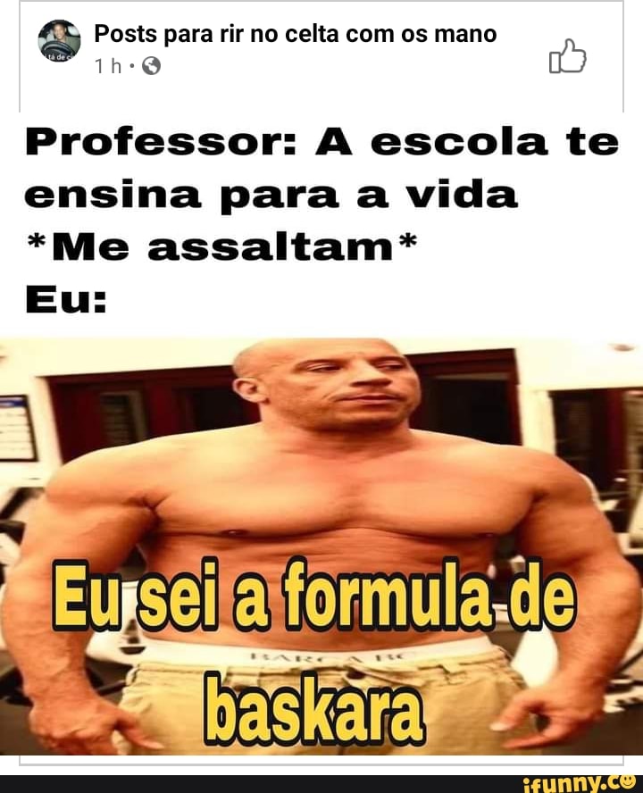 Posts para rir no celta com os mano
Professor: A escola te ensina para a vida
*Me assaltam*
Eu:
BE