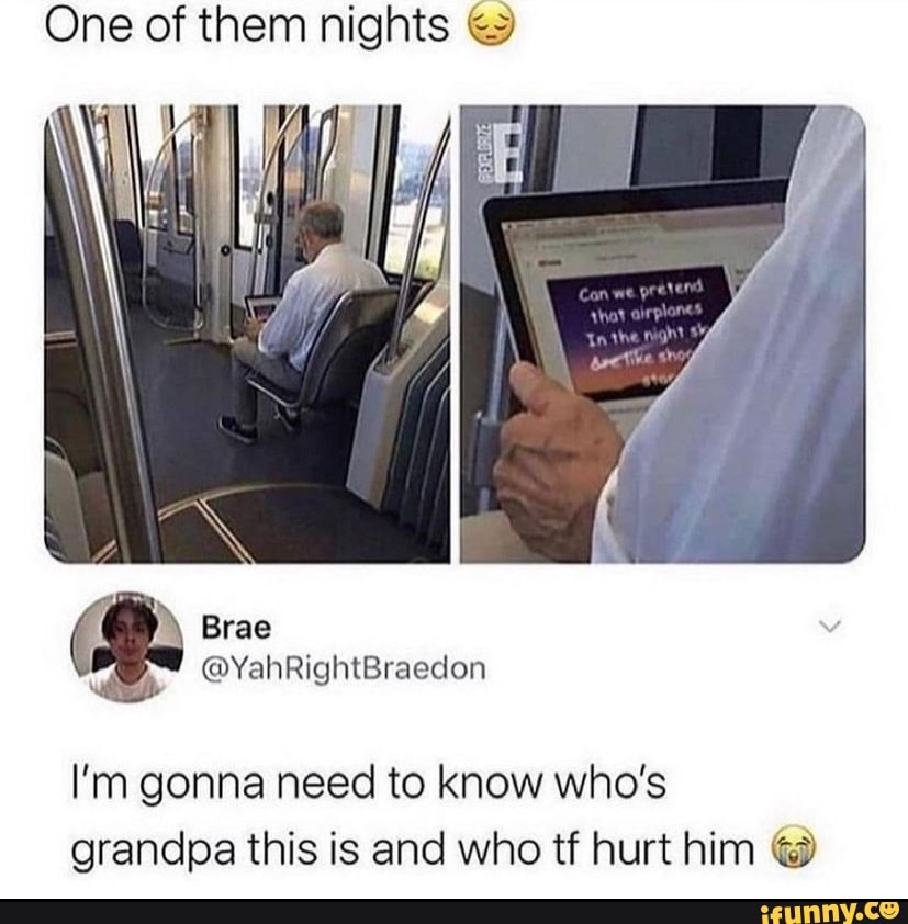One of them nights
Brae
@YahRightBraedon
I'm gonna need to know who's grandpa this is and who tf hurt him