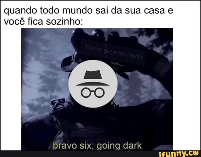 quando todo mundo sai da sua casa e
você fica sozinho:
bravo six, going dark